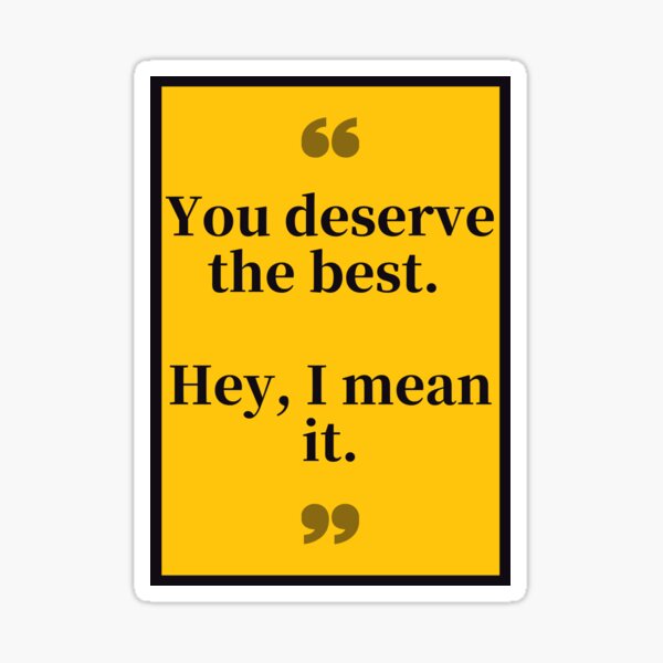 you-deserve-the-best-hey-i-mean-it-sticker-for-sale-by-wethers