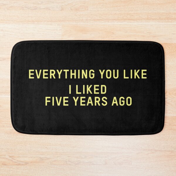 Item preview, Everything You Like I Liked Five Years Ago designed and sold by DarrylAmber.
