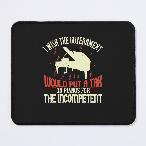 Item preview, I wish the government would put a tax on pianos for the incompetent-01 designed and sold by minadebbieark.