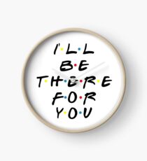 I'll be there for you! Clock