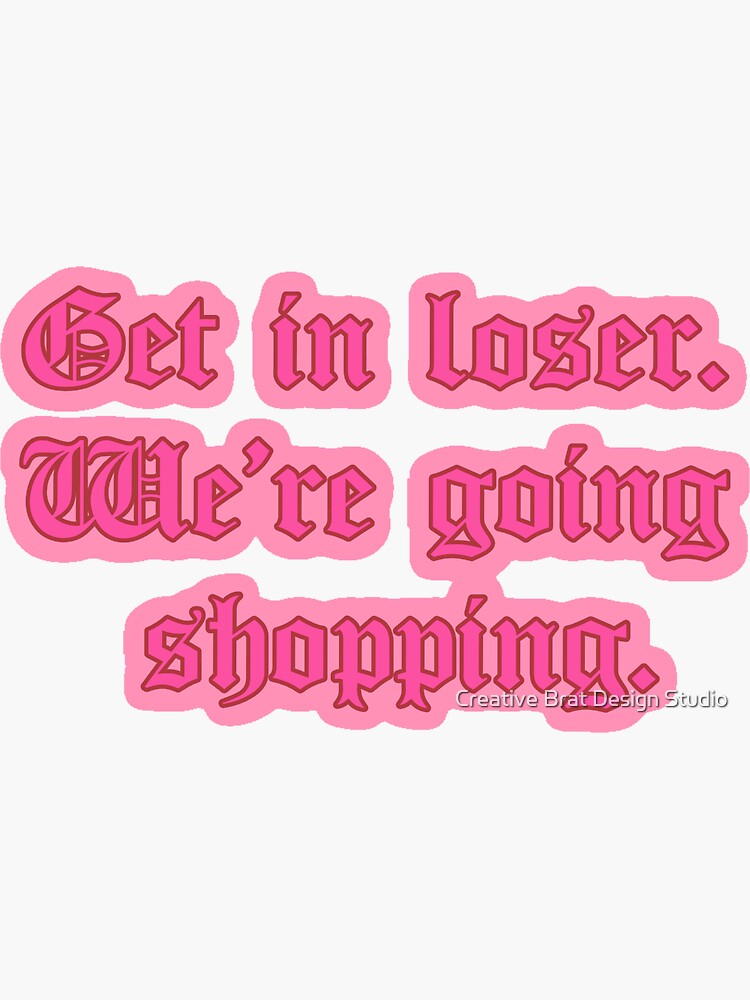 Get In Losers We Re Going Shopping "Get in Loser We’re Going Shopping Mean Girls Quote" Sticker for Sale