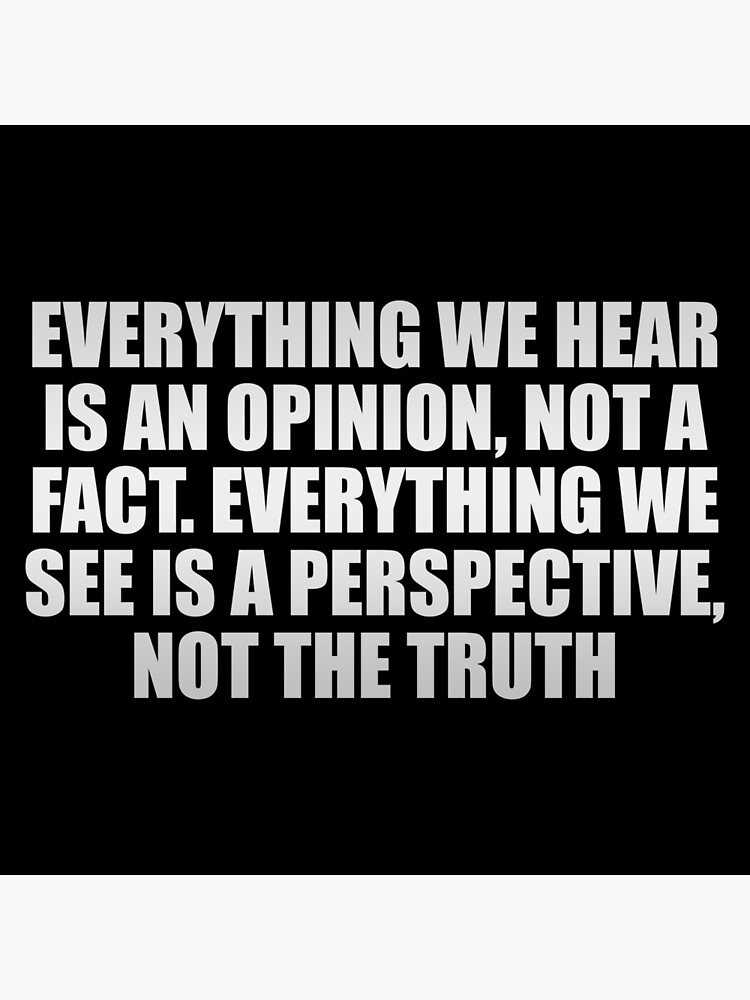 everything-we-hear-is-an-opinion-not-a-fact-everything-we-see-is-a