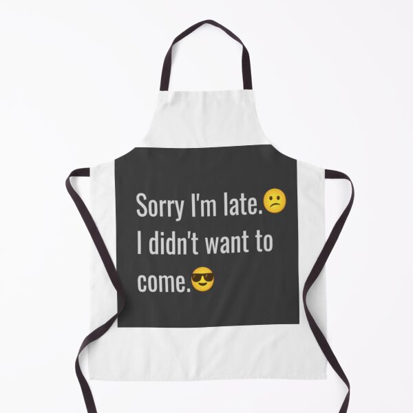 Item preview, Sorry I'm late. I didn't want to come. designed and sold by MaxManN1.
