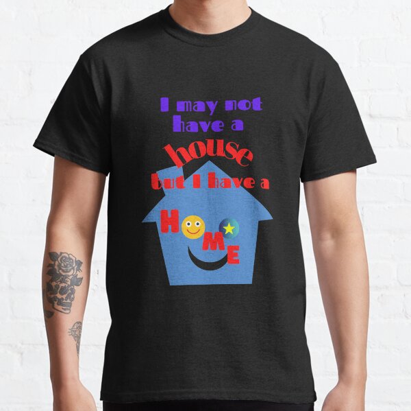 Je n'ai peut-être pas de maison mais j'ai une maison. T-shirt classique