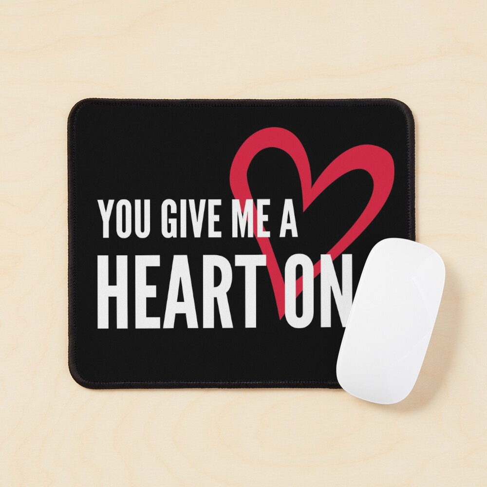 You Give Me A Heart On - Naughty Sarcastic Funny Pick Up Adult Humor