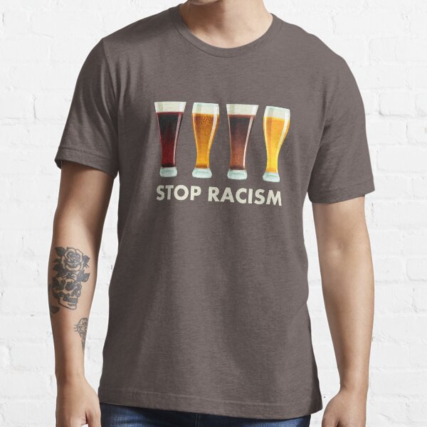Stop Alcohol Racism Beer Equality Essential T-Shirt