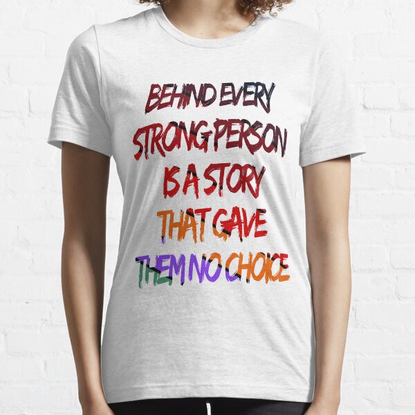 Behind Every Strong Person Is A Story That Gave Them No Choice Essential T-Shirt