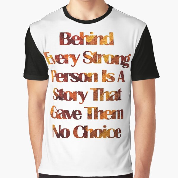 Behind Every Strong Person Is A Story That Gave Them No Choice Graphic T-Shirt