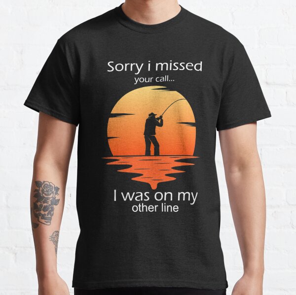 Funny Sorry I Missed Your Call Was On Other Line Men fishing Classic T-Shirt