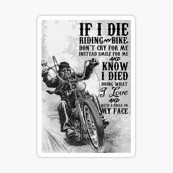 "Motorcycle If i die riding my bike don't cry for me instead smile for me and know i died doing