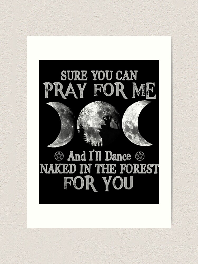 Sure You Can Pray For Me And I Ll Dance Naked In The Forest Art Print By Gonzalogranados