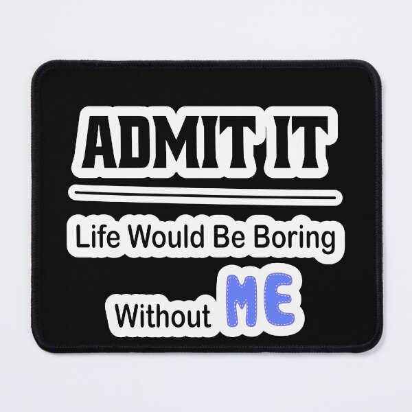Item preview, Admit It Life Would Be Boring Without Me designed and sold by JLCableStudio.