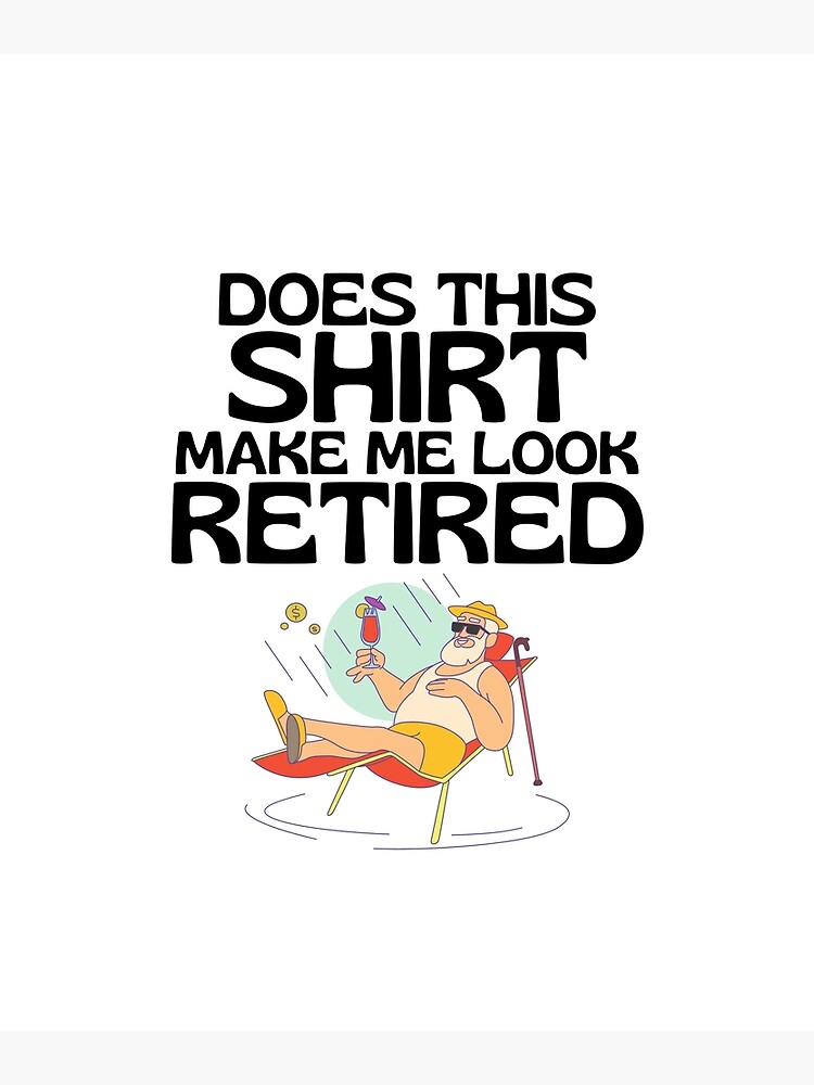 Does This Shirt Make Me Look Retired, Funny Retirement Gift Does This Shirt Make Me Look Retired, Funny Retirement Gift