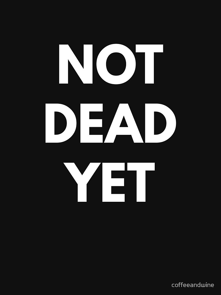 "Not Dead Yet" Tshirt for Sale by coffeeandwine Redbubble funny tshirts not tshirts