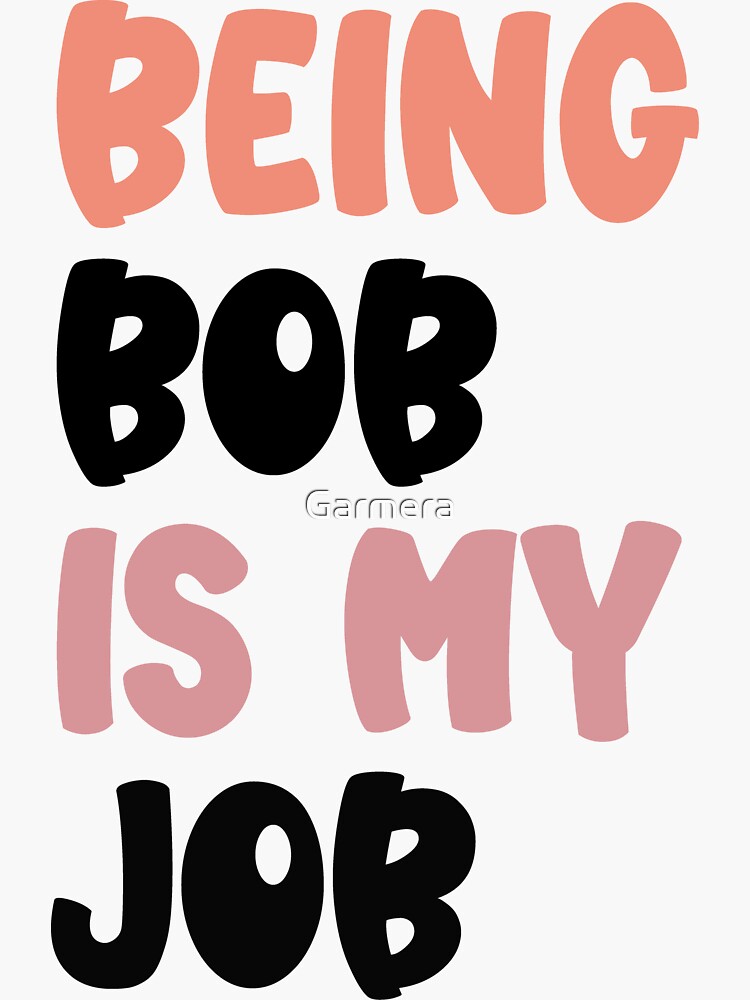 "Being Bob Is My Job , Bob Job Work Saying gift" Sticker by Garmera
