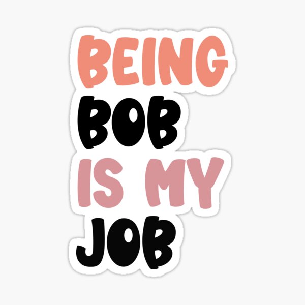 "Being Bob Is My Job , Bob Job Work Saying gift" Sticker by Garmera Redbubble