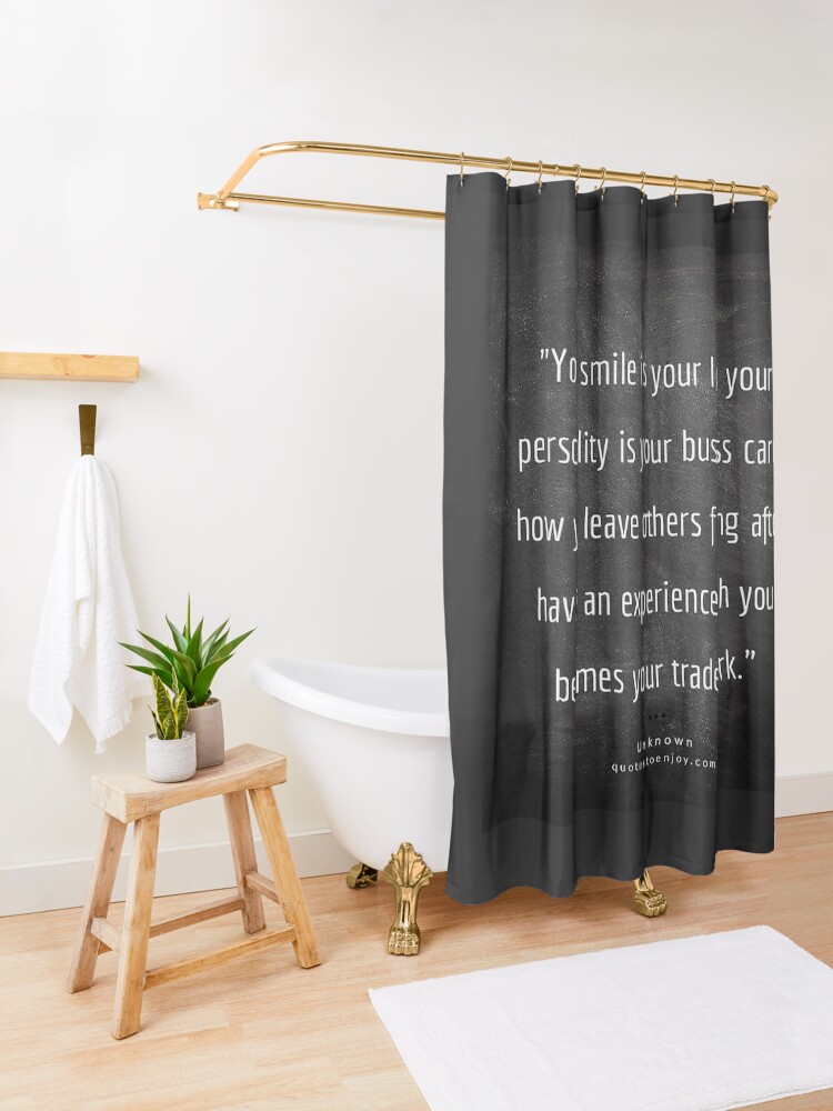 Alternate view of Your smile is your logo, your personality is your business card, how you leave others feeling after having an experience with you becomes your trademark. – Author Unknown Shower Curtain