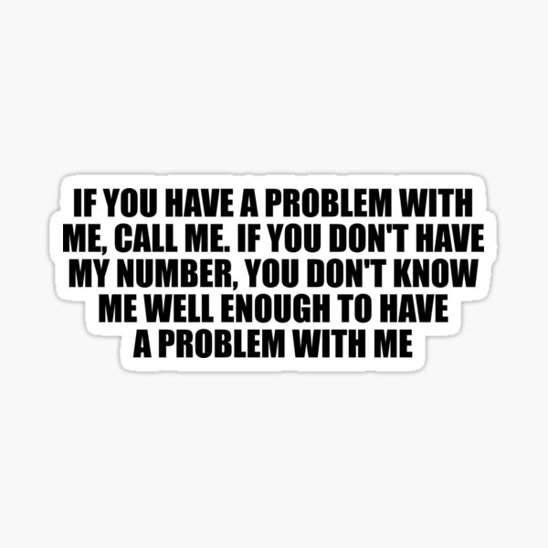 If You Have A Problem With Me Call Me If You Dont Have My Number You Dont Know Me Well 2957