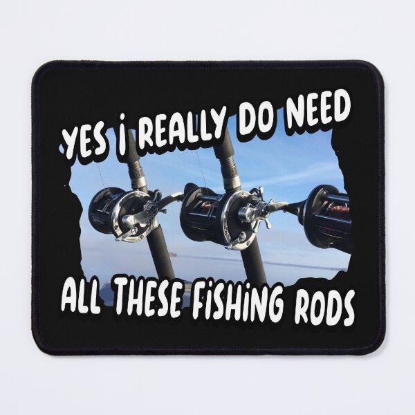 Item preview, Yes I really do need all these fishing rods designed and sold by printhappy4you.