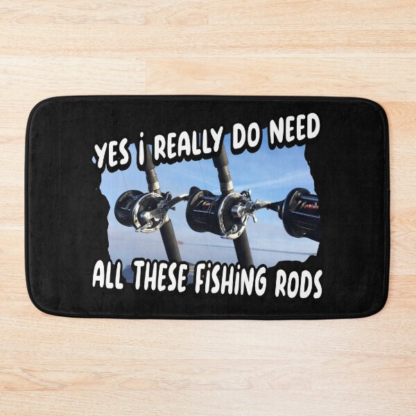 Item preview, Yes I really do need all these fishing rods designed and sold by printhappy4you.