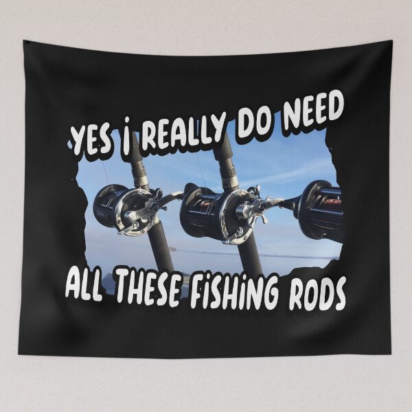 Item preview, Yes I really do need all these fishing rods designed and sold by printhappy4you.