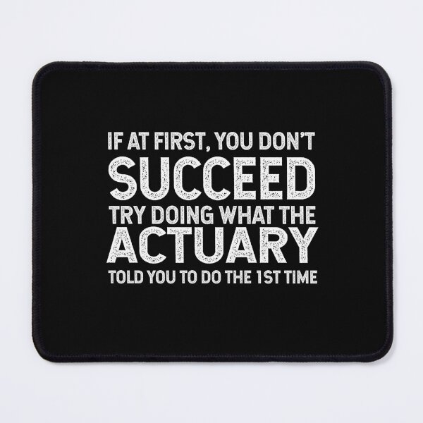 Item preview, If At First You Do Not Succeed, Try Doing What The Actuary Told You To Do The First Time designed and sold by TeesYouWant.