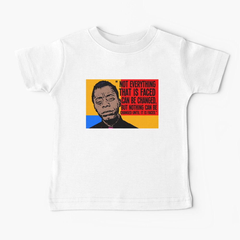 Not everything that is faced can be changed, but nothing can be changed until it is faced.. Baby T-Shirt