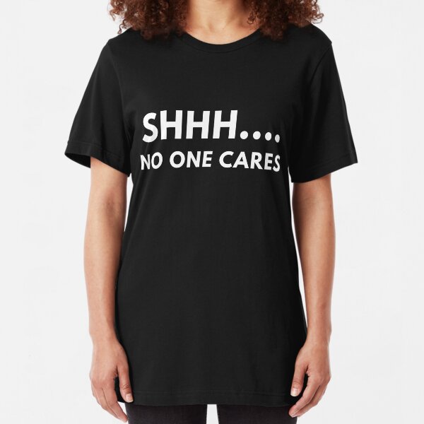 Shh... No One Cares Slim Fit T-Shirt