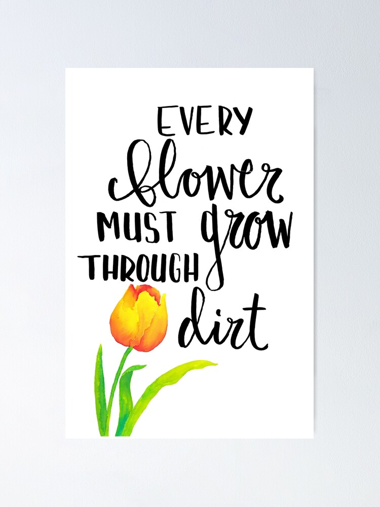 "Every Flower Must Grow Through Dirt" Poster by AnitaJ Redbubble