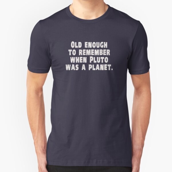 Old Enough to Remember When Pluto Was a Planet Slim Fit T-Shirt
