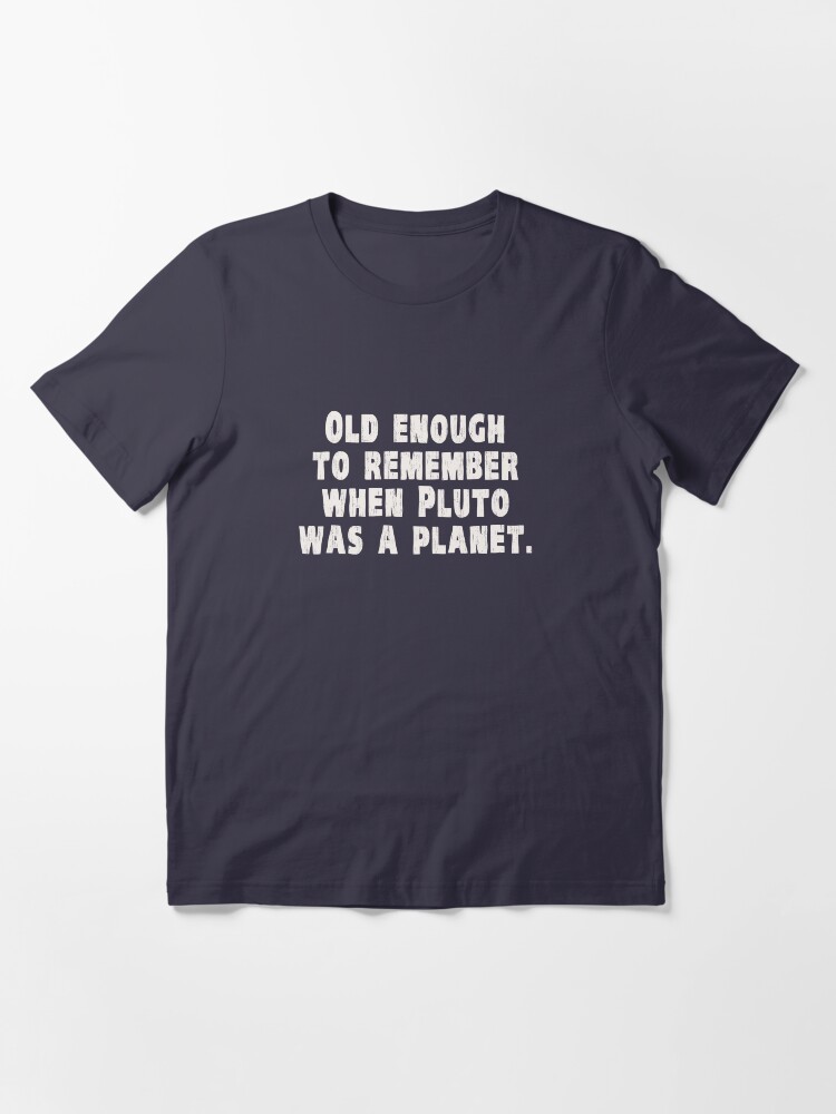 Alternate view of Old Enough to Remember When Pluto Was a Planet Essential T-Shirt