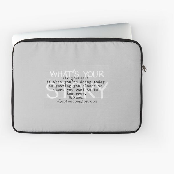 Ask yourself if what you’re doing today is getting you closer to where you want to be tomorrow. – Author Unknown Laptop Sleeve
