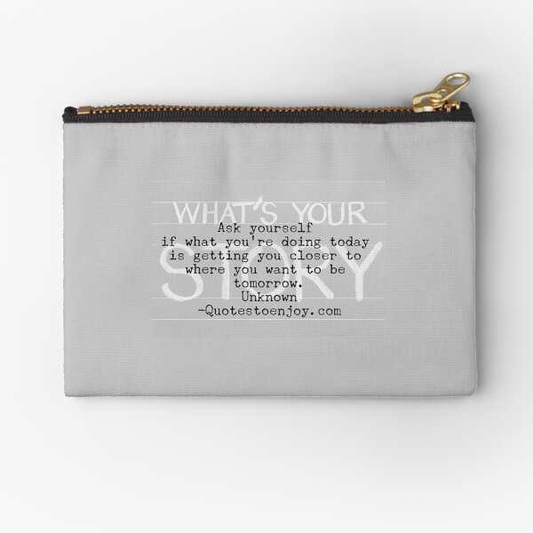 Ask yourself if what you’re doing today is getting you closer to where you want to be tomorrow. – Author Unknown Zipper Pouch