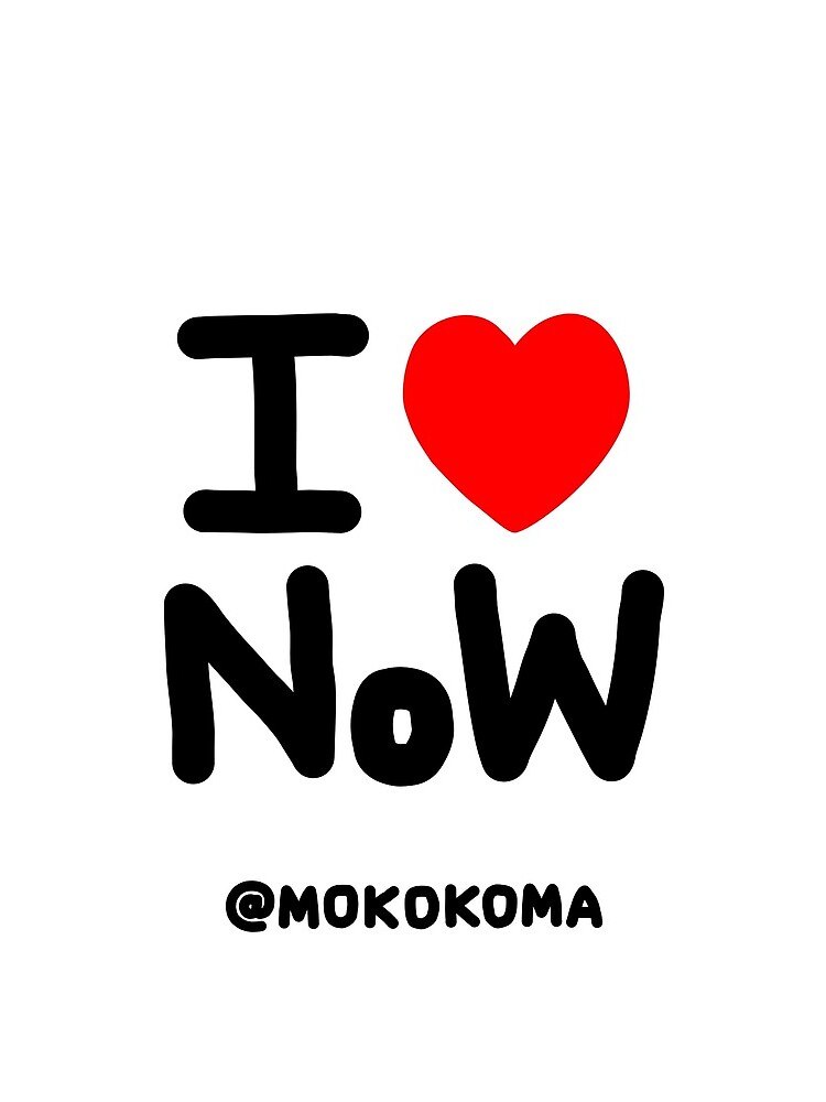 I LOVE NoW (Black Text) by Mokokoma