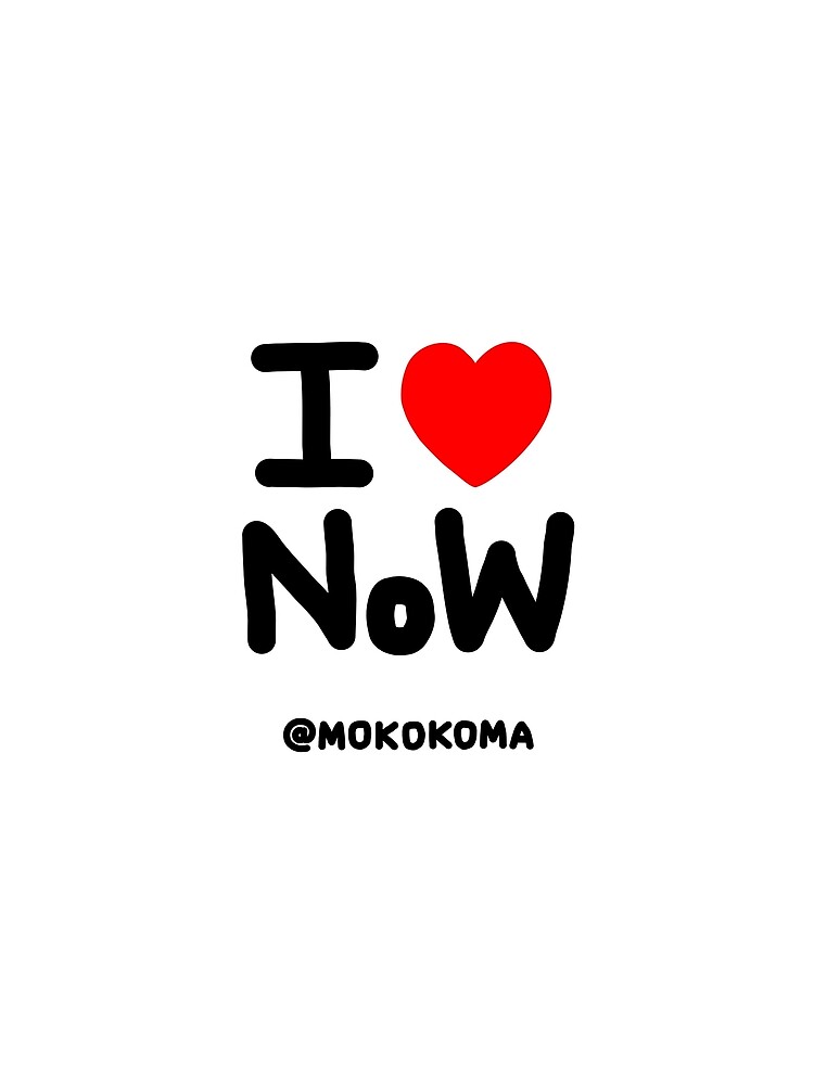 I LOVE NoW (Black Text) by Mokokoma