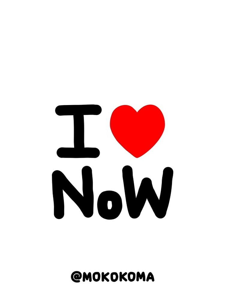 I LOVE NoW (Black Text) by Mokokoma