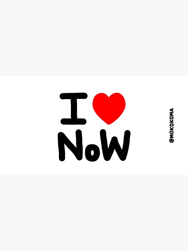 I LOVE NoW (Black Text) by Mokokoma