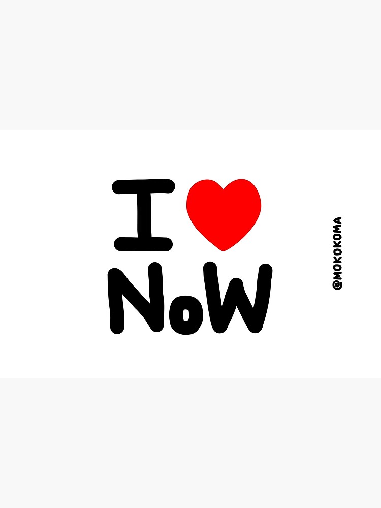 I LOVE NoW (Black Text) by Mokokoma