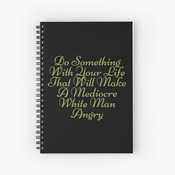 Do Something With Your Life That Will Make A Mediocre White Man Angry Spiral Notebook