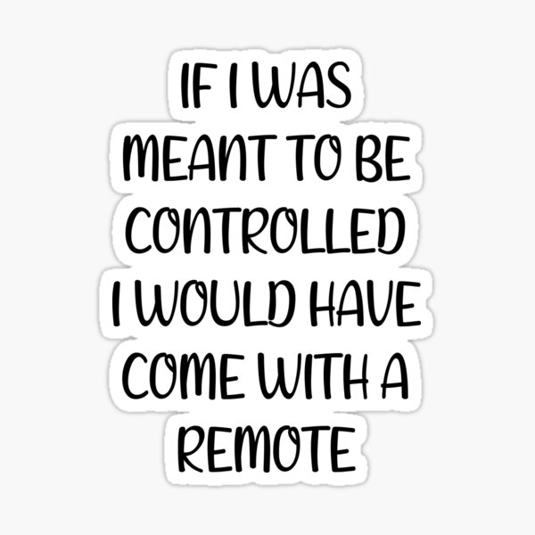 if-i-was-meant-to-be-controlled-i-would-have-come-with-a-remote