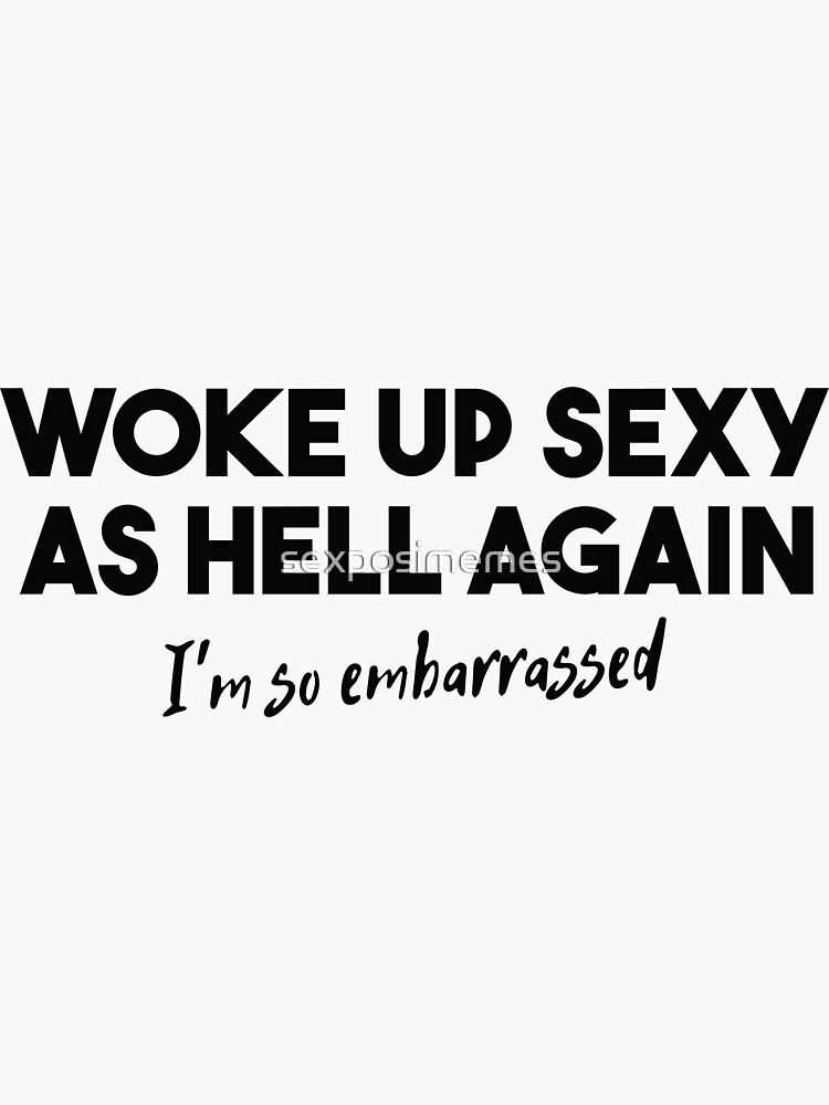 Woke Up Sexy As Hell Again I M So Embarrassed Sticker By Sexposimemes Redbubble