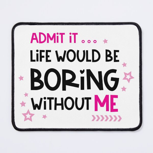 Item preview, Admit It Life Would Be Boring Without Me designed and sold by Ala Muk.