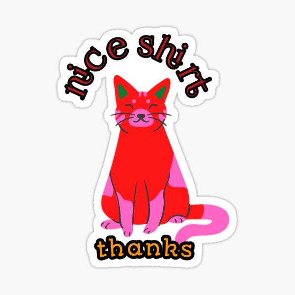 Item preview, nice shirt thanks: funny cat saying designed and sold by John Mask.