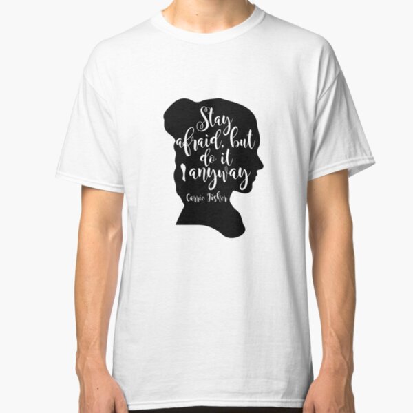Stay Afraid, But Do It Anyway - Carrie Fisher quote Classic T-Shirt