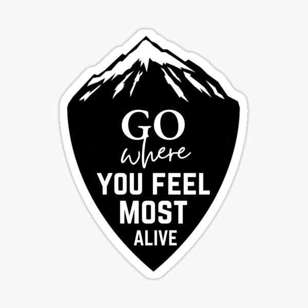 Go Where You Feel Most Alive Sticker For Sale By Shanleyjr Redbubble