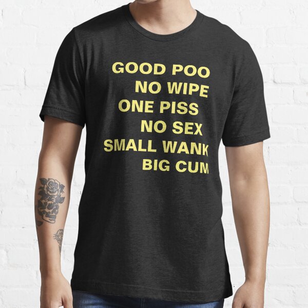 GOOD POO NO WIPE ONE PISS NO SEX SMALL WANK BIG CUM Essential T-Shirt