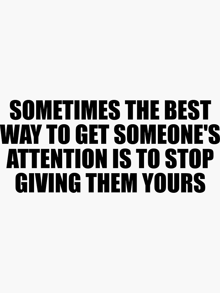 sometimes-the-best-way-to-get-someone-s-attention-is-to-stop-giving