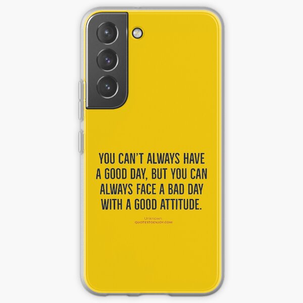 You can’t always have a good day, but you can always face a bad day with a good attitude. – Author Unknown Samsung Galaxy Soft Case
