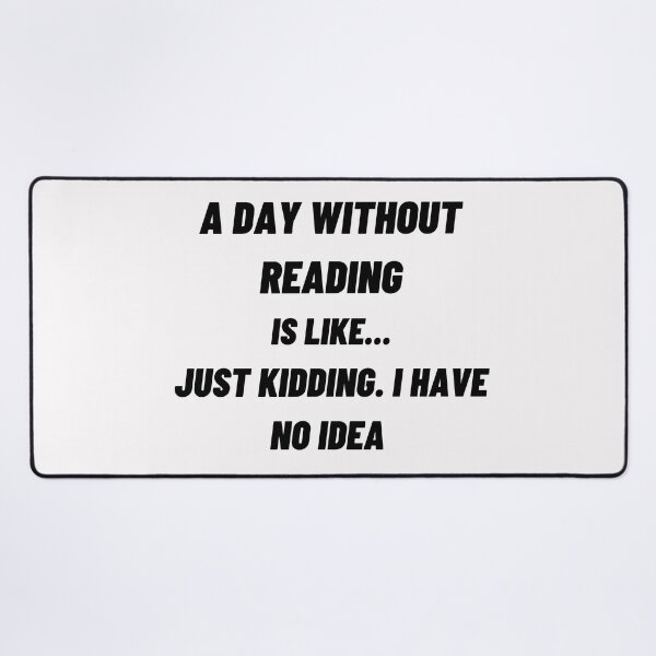 Item preview, A Day Without Reading Is like Just Kidding. I Have No Idea designed and sold by JOY STORE 45.