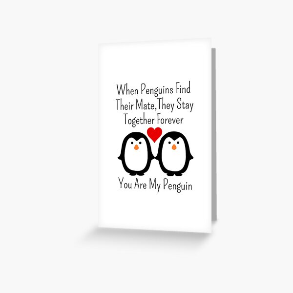When penguins find their mate they stay together forever you are
